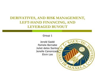 DERIVATIVES, AND RISK MANAGEMENT,
    LEFT-HAND FINANCING, AND
       LEVERAGED BUYOUT

                Group 1

               Jerold Saddi
            Pamela Bernabe
           Juliet delos Santos
           Jenelle Canonizado
                 Elvin Lee
 