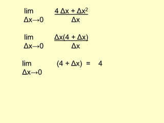 	 lim 	        4 Δx + Δx2Δx->0 	       	Δx	 lim 	        Δx(4 + Δx) Δx->0 	       	Δx	lim 	         (4 + Δx)  =    4Δx->0