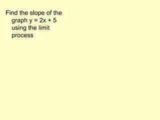 Find the slope of the graph y = 2x + 5 using the limit process