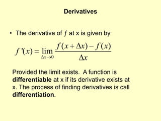 Derivatives The derivative of ƒ at x is given by  Provided the limit exists.  A function is differentiable at x if its derivative exists at x. The process of finding derivatives is call differentiation. 