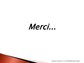 Group D, Finance 12-14, ITM SIA Business School
Merci...
 