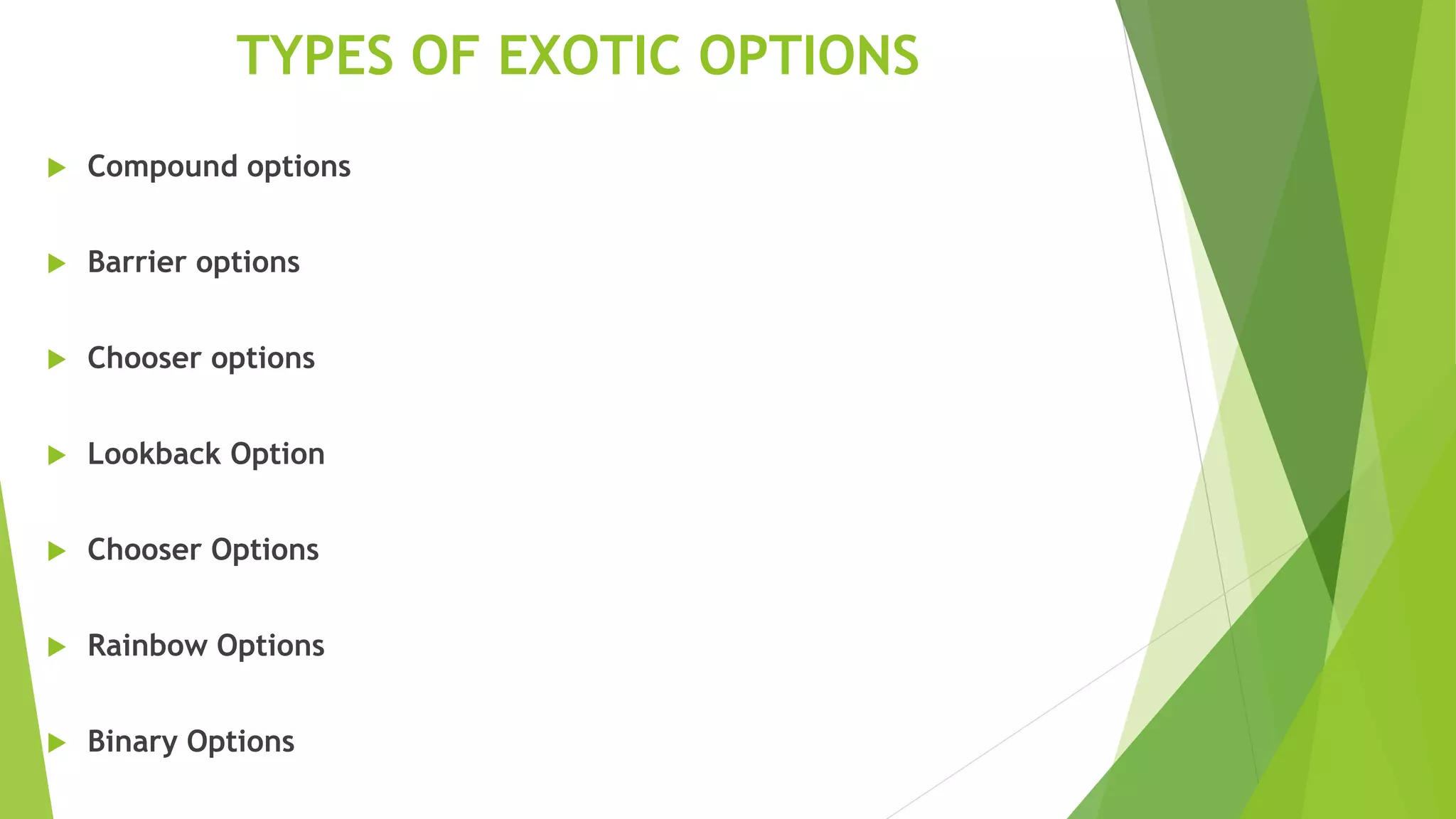 TYPES OF EXOTIC OPTIONS
 Compound options
 Barrier options
 Chooser options
 Lookback Option
 Chooser Options
 Rainbow Options
 Binary Options
 