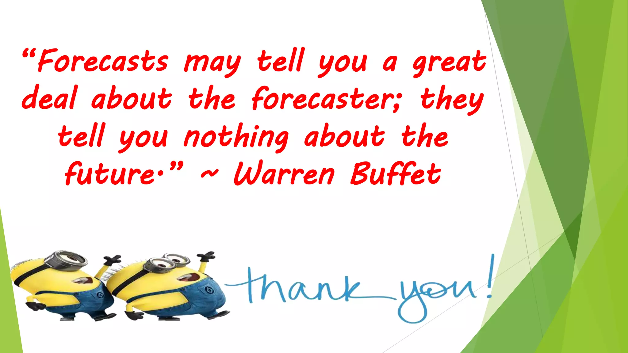 “Forecasts may tell you a great
deal about the forecaster; they
tell you nothing about the
future.” ~ Warren Buffet
 