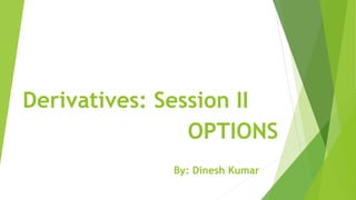 Derivatives: Session II
OPTIONS
By: Dinesh Kumar
 