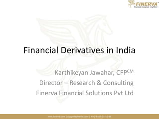 Financial Derivatives in India,[object Object],Karthikeyan Jawahar, CFPCM,[object Object],Director – Research & Consulting,[object Object],Finerva Financial Solutions Pvt Ltd,[object Object]