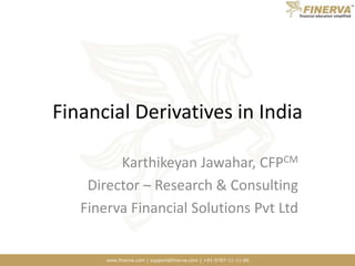 www.finerva.com | support@finerva.com | +91-9787-11-11-66
Financial Derivatives in India
Karthikeyan Jawahar, CFPCM
Director – Research & Consulting
Finerva Financial Solutions Pvt Ltd
 