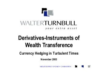 MELBOURNE SYDNEY CANBERRA
Derivatives-Instruments of
Wealth Transference
Currency Hedging in Turbulent Times
November 2003
 