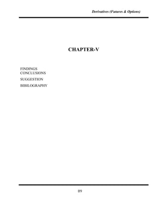 Derivatives (Futures & Options)




               CHAPTER-V


FINDINGS
CONCLUSIONS
SUGGESTION
BIBILOGRAPHY




                 89
 