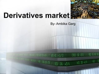 Derivatives market By- Ambika Garg 