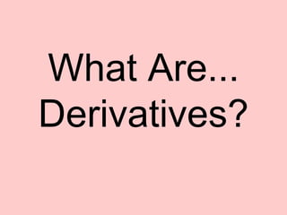 What Are...
Derivatives?
 
