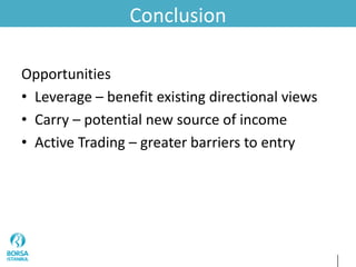 Conclusion
Opportunities
• Leverage – benefit existing directional views
• Carry – potential new source of income
• Active Trading – greater barriers to entry
 