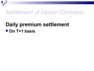 Settlement of Option Contracts
Daily premium settlement


On T+1 basis

 
