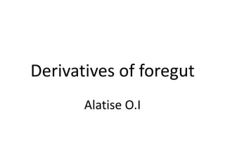 Derivatives of foregut
Alatise O.I

 