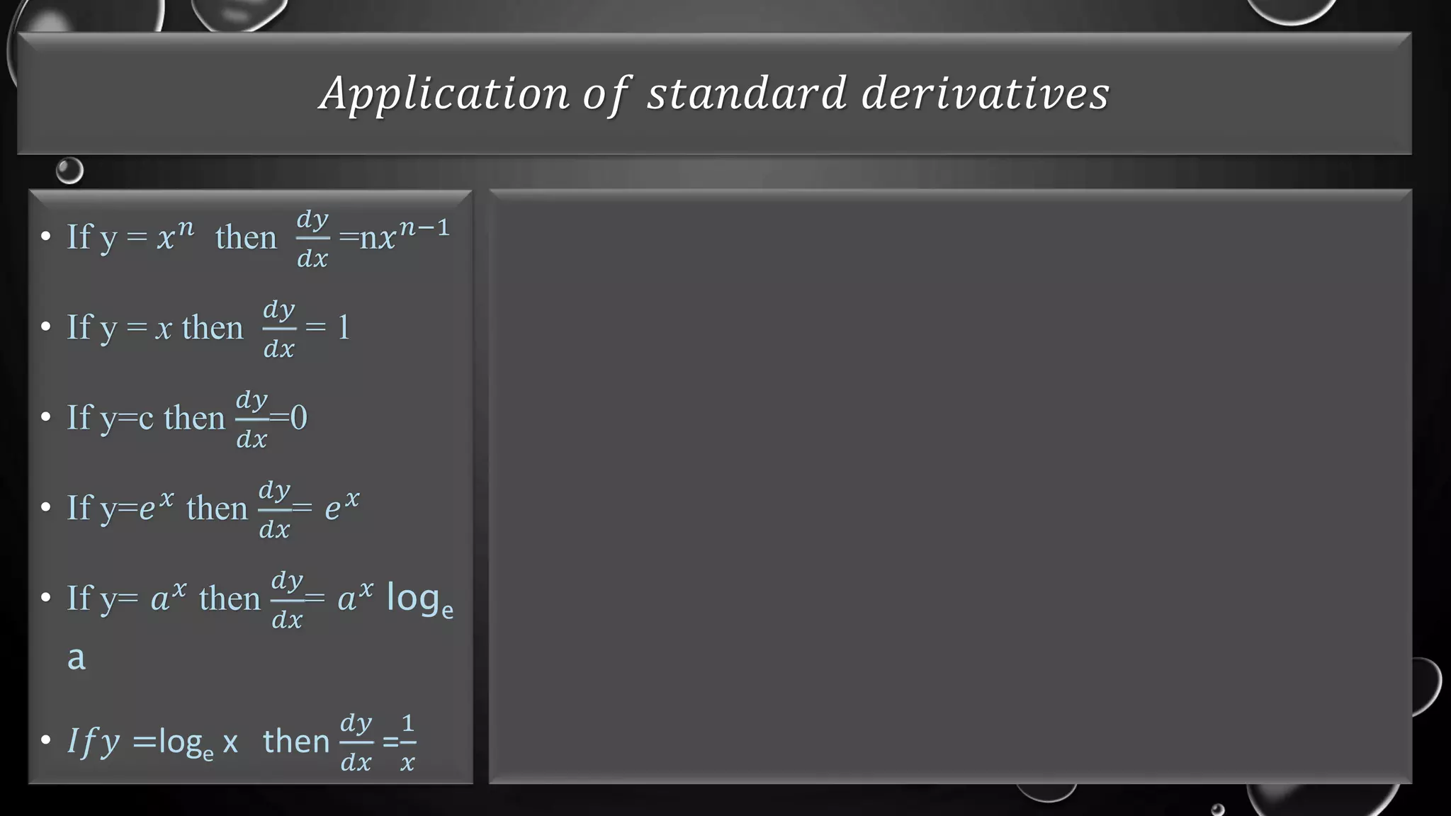 𝐴𝑝𝑝𝑙𝑖𝑐𝑎𝑡𝑖𝑜𝑛 𝑜𝑓 𝑠𝑡𝑎𝑛𝑑𝑎𝑟𝑑 𝑑𝑒𝑟𝑖𝑣𝑎𝑡𝑖𝑣𝑒𝑠
• If y = 𝑥𝑛 then
𝑑𝑦
𝑑𝑥
=n𝑥𝑛−1
• If y = x then
𝑑𝑦
𝑑𝑥
= 1
• If y=c then
𝑑𝑦
𝑑𝑥
=0
• If y=𝑒𝑥 then
𝑑𝑦
𝑑𝑥
= 𝑒𝑥
• If y= 𝑎𝑥
then
𝑑𝑦
𝑑𝑥
= 𝑎𝑥
loge
a
• 𝐼𝑓𝑦 =loge x then
𝑑𝑦
𝑑𝑥
=
1
𝑥
 