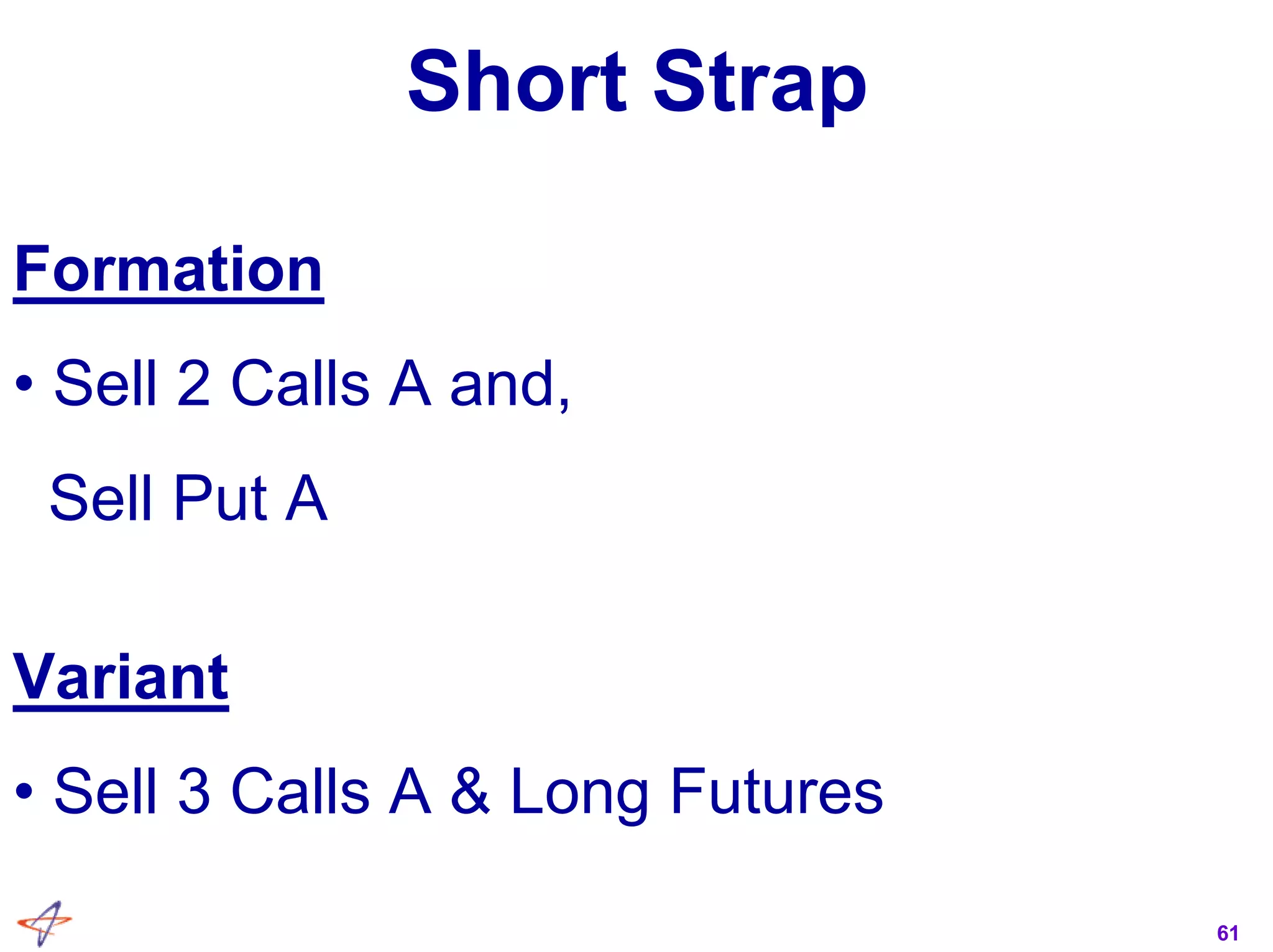 61
Short Strap
Formation
• Sell 2 Calls A and,
Sell Put A
Variant
• Sell 3 Calls A & Long Futures
 