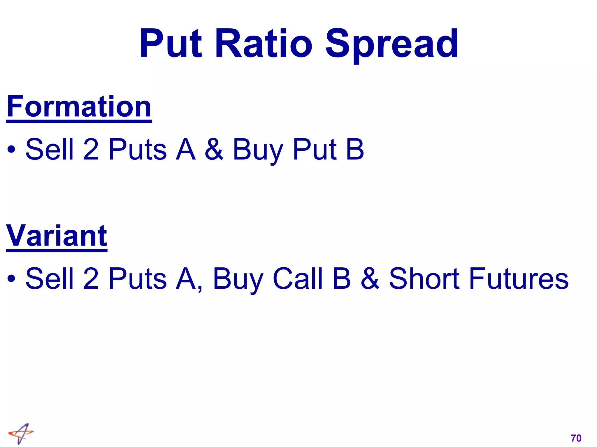 70
Put Ratio Spread
Formation
• Sell 2 Puts A & Buy Put B
Variant
• Sell 2 Puts A, Buy Call B & Short Futures
 