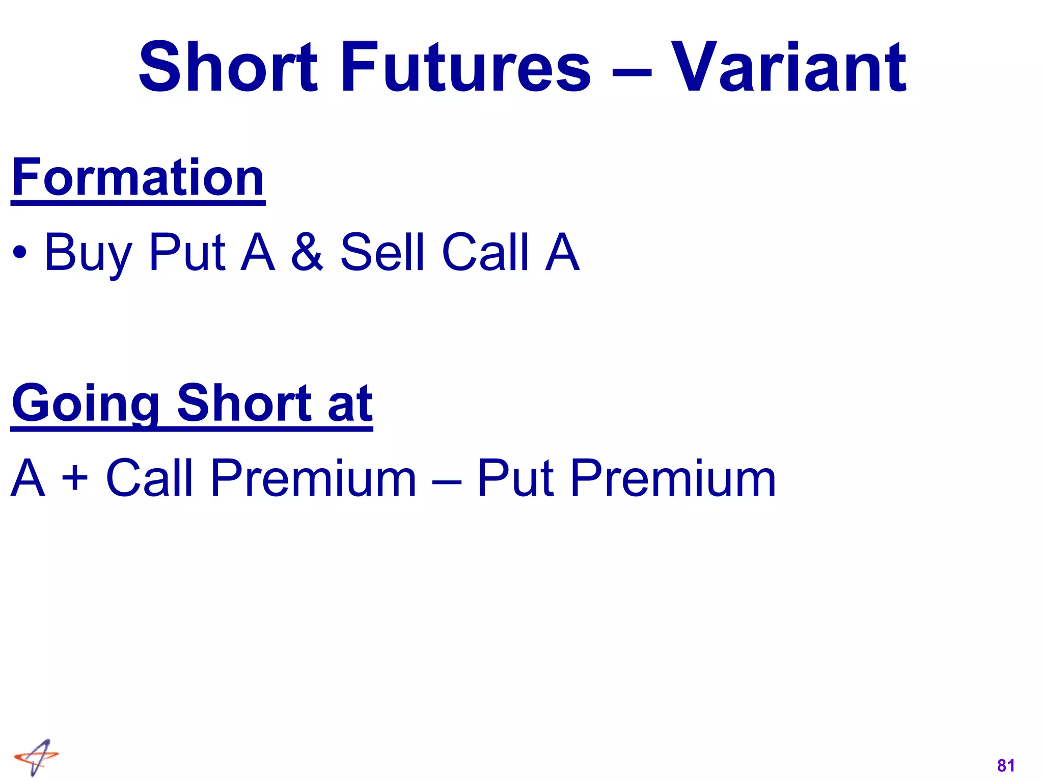 81
Short Futures – Variant
Formation
• Buy Put A & Sell Call A
Going Short at
A + Call Premium – Put Premium
 