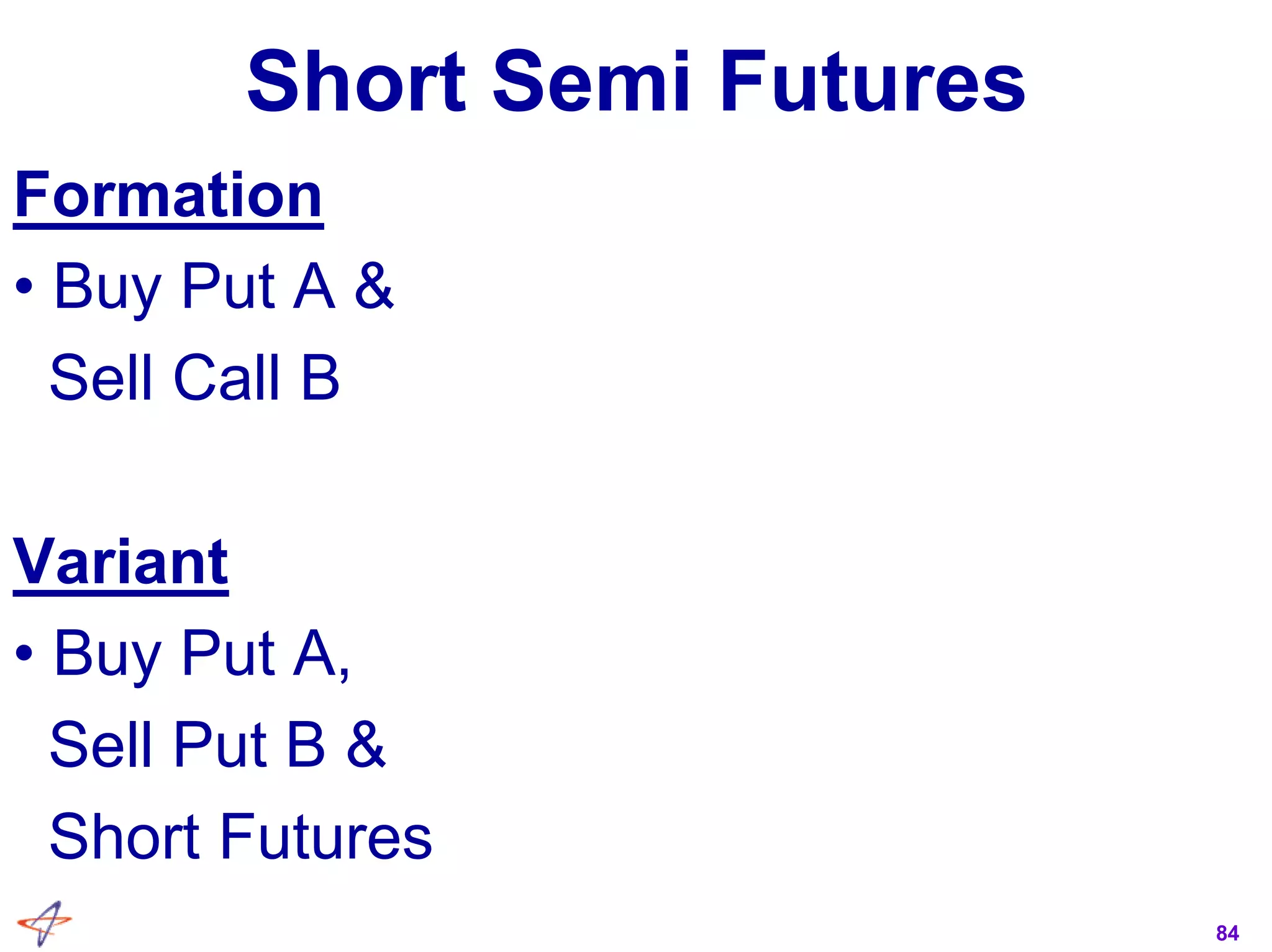 84
Short Semi Futures
Formation
• Buy Put A &
Sell Call B
Variant
• Buy Put A,
Sell Put B &
Short Futures
 
