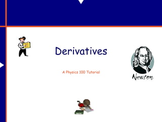 Derivatives
A Physics 100 Tutorial
 