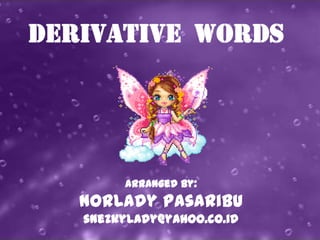 Derivative Words




        Arranged By:
   NorLady Pasaribu
   snezkylady@yahoo.co.id
 