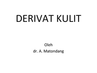 DERIVAT KULIT
Oleh
dr. A. Matondang
 