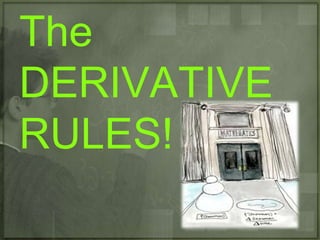 The
DERIVATIVE
RULES!
 
