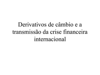 Derivativos de câmbio e a
transmissão da crise financeira
internacional
 