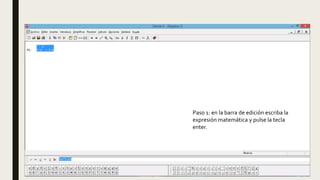Paso 1: en la barra de edición escriba la
expresión matemática y pulse la tecla
enter.
 