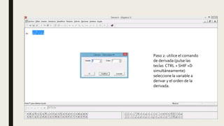 Paso 2: utilice el comando
de derivada (pulse las
teclas CTRL + SHIF +D
simultáneamente)
seleccione la variable a
derivar y el orden de la
derivada.
 