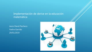 Implementación de derive en la educación
matemática
Jesús David Pacheco
Yadira Garrido
29/01/2019
 
