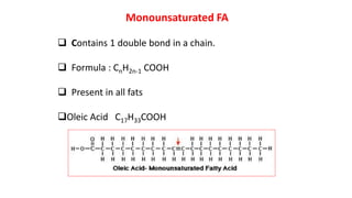 Monounsaturated FA
 Contains 1 double bond in a chain.
 Formula : CnH2n-1 COOH
 Present in all fats
Oleic Acid C17H33COOH
 