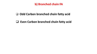 b) Branched chain FA
 Odd Carbon branched chain fatty acid
 Even Carbon branched chain fatty acid
 
