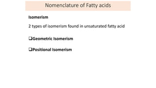 Nomenclature
Isomerism
2 types of isomerism found in unsaturated fatty acid
Geometric Isomerism
Positional Isomerism
Nomenclature of Fatty acids
 