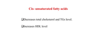 Cis- unsaturated fatty acids
Decreases total cholesterol and TGs level.
Increases HDL level
 