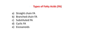 Types of Fatty Acids (FA)
a) Straight chain FA
b) Branched chain FA
c) Substituted FA
d) Cyclic FA
e) Eicosanoids
 