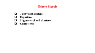 Others Sterols
 7 dehydocholesterol
 Ergosterol
 Stigmasterol and sitosterol
 Coprosterol
 