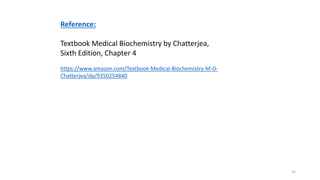 55
Reference:
Textbook Medical Biochemistry by Chatterjea,
Sixth Edition, Chapter 4
https://www.amazon.com/Textbook-Medical-Biochemistry-M-D-
Chatterjea/dp/9350254840
 
