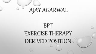 AJAY AGARWAL
BPT
EXERCISE THERAPY
DERIVED POSITION
 