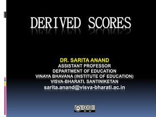 DR. SARITA ANAND
ASSISTANT PROFESSOR
DEPARTMENT OF EDUCATION
VINAYA BHAVANA (INSTITUTE OF EDUCATION)
VISVA-BHARATI, SANTINIKETAN
sarita.anand@visva-bharati.ac.in
DERIVED SCORES
 