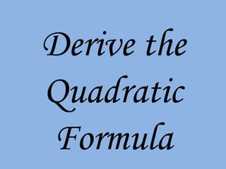 Derive the Quadratic Formula 