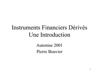 1
Instruments Financiers Dérivés
Une Introduction
Automne 2001
Pierre Bouvier
 