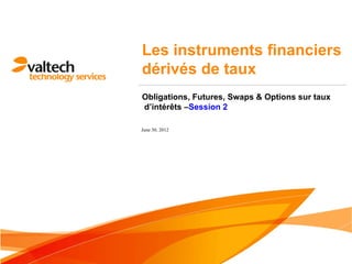 Les instruments financiers
dérivés de taux
Obligations, Futures, Swaps & Options sur taux
d‘intérêts –Session 2

June 30, 2012
 