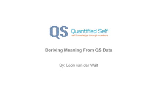 By: Leon van der Walt
Deriving Meaning From QS Data
 