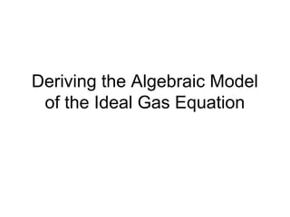 Deriving the Algebraic Model
of the Ideal Gas Equation
 
