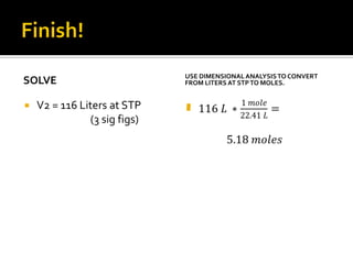SOLVE


V2 = 116 Liters at STP
(3 sig figs)

USE DIMENSIONAL ANALYSIS TO CONVERT
FROM LITERS AT STP TO MOLES.



 