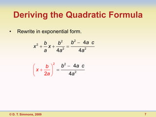 Deriving the Quadratic Formula
•    Rewrite in exponential form.

                   2    b         b2      b2      4a c
               x          x
                        a         4a 2          4a 2

                              2
                        b           b2     4a c
                 x
                        2a               4a 2




© D. T. Simmons, 2009                                    7
 