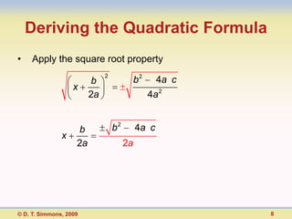 Deriving the Quadratic Formula
•    Apply the square root property
                              2
                         b              b2         4a c
                   x
                         2a                   4a 2


                    b             b2        4a c
               x
                    2a                 2a




© D. T. Simmons, 2009                                     8
 
