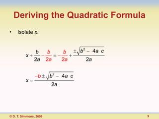 Deriving the Quadratic Formula
•    Isolate x.


               b        b     b      b2        4a c
          x
               2a       2a    2a          2a


                  b      b2   4a c
          x
                         2a




© D. T. Simmons, 2009                                 9
 