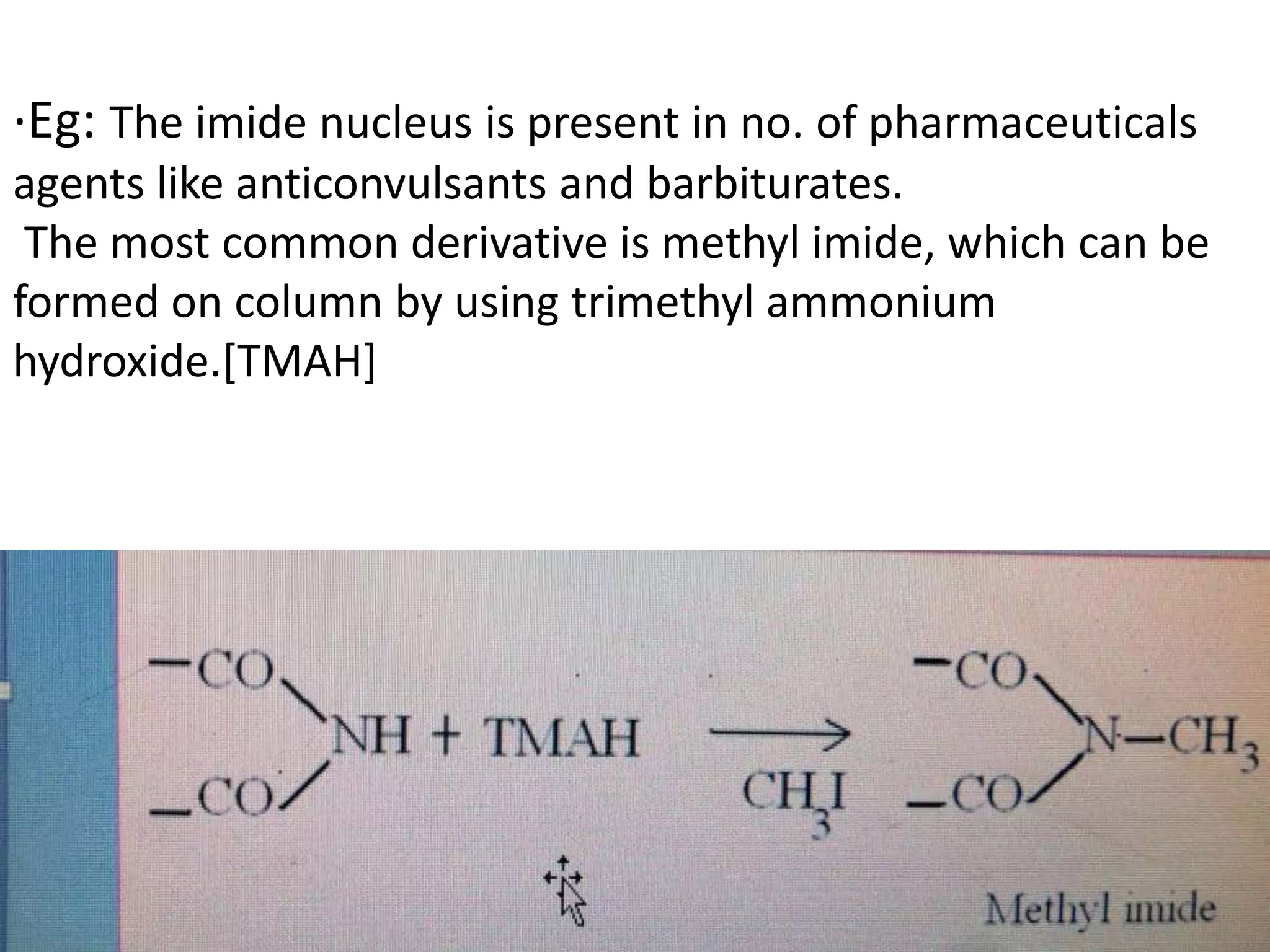 ·Eg: The imide nucleus is present in no. of pharmaceuticals 
agents like anticonvulsants and barbiturates. 
The most common derivative is methyl imide, which can be 
formed on column by using trimethyl ammonium 
hydroxide.[TMAH] 
 