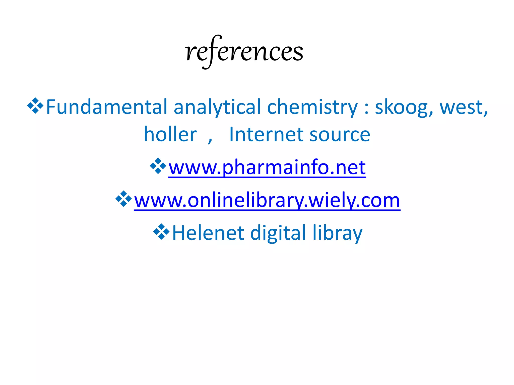 references 
Fundamental analytical chemistry : skoog, west, 
holler , Internet source 
www.pharmainfo.net 
www.onlinelibrary.wiely.com 
Helenet digital libray 
